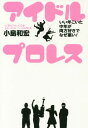 アイドル×プロレス いい年こいた中年が両方好きでなぜ悪い![本/雑誌] (単行本・ムック) / 小島和宏/著
