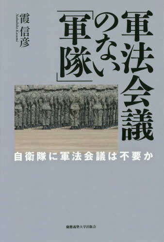 軍法会議のない「軍隊」 自衛隊に軍法会議は不要か[本/雑誌] / 霞信彦/著