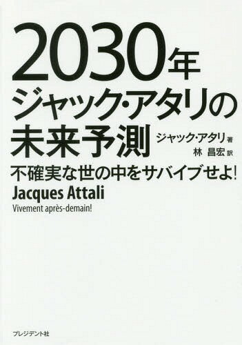 2030年ジャック・アタリの未来予測 不確実な世の中をサバイブせよ! / 原タイトル:VIVEMENT APRES-DEMAIN! / ジャック・アタリ/著 林昌宏/訳