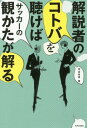 解説者のコトバを聴けばサッカーの観かたが解る[本/雑誌] / 河治良幸/著