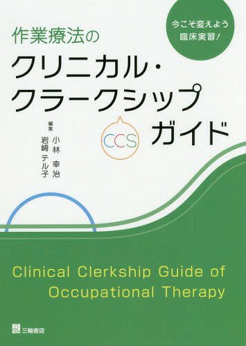 作業療法のクリニカル・クラークシップ〈CCS〉ガイド 今こそ変えよう臨床実習![本/雑誌] / 小林幸治/編集 岩崎テル子/編集