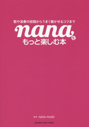 nanaをもっと楽しむ本 歌や演奏の投稿からうまく聴かせるコツまで[本/雑誌] / nanamusic/監修