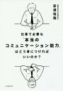 仕事で必要な「本当のコミュニケーション能力」はどう身につければいいのか?[本/雑誌] / 安達裕哉/著