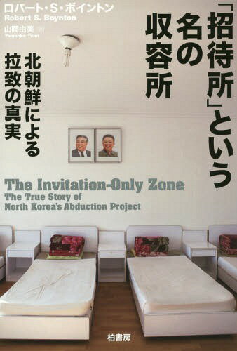 「招待所」という名の収容所 北朝鮮による拉致の真実 / 原タイトル:THE INVITATION-ONLY ZONE[本/雑誌] / ロバート・S・ボイントン/著 山岡由美/訳