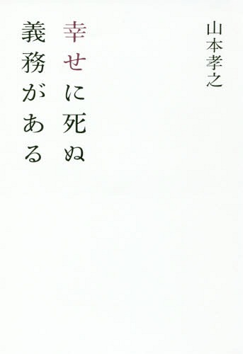 幸せに死ぬ義務がある[本/雑誌] / 山本孝之/著