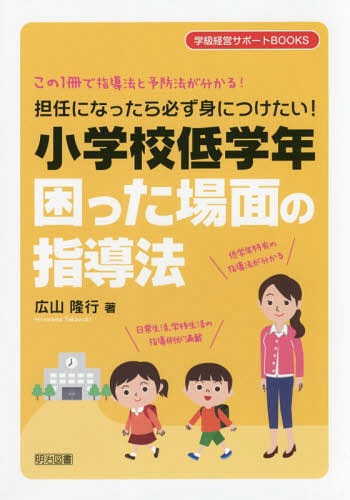 担任になったら必ず身につけたい!小学校低学年困った場面の指導法 この1冊で指導法と予防法が分かる![本/雑誌] (学級経営サポートBOOKS) / 広山隆行/著
