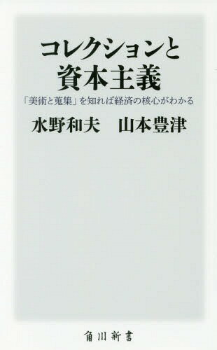 コレクションと資本主義 「美術と蒐集」を知れば経済の核心がわかる 本/雑誌 (角川新書) / 水野和夫/〔著〕 山本豊津/〔著〕