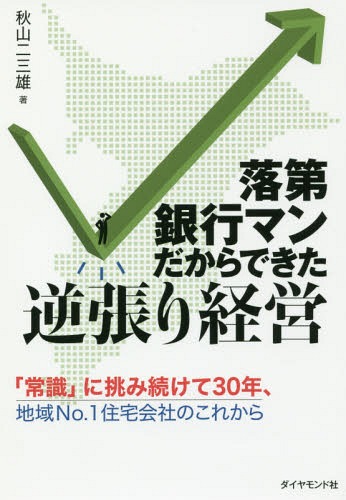 落第銀行マンだからできた逆張り経営 「常識」に挑み続けて30年、地域No.1住宅会社のこれから[本/雑誌] / 秋山二三雄/著