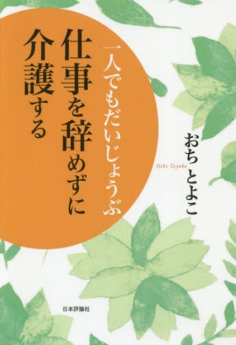 一人でもだいじょうぶ仕事を辞めずに介護する[本/雑誌] / おちとよこ/著