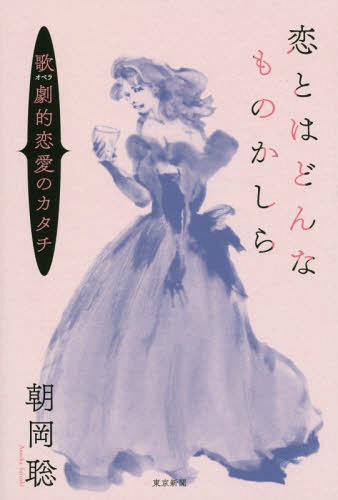 恋とはどんなものかしら 歌劇的恋愛のカタチ[本/雑誌] / 朝岡聡/著