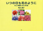 いつの日も花のように ALS病床つれづれ記[本/雑誌] / 鈴木康子/著