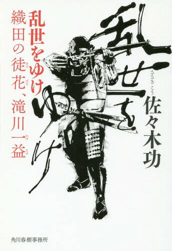 乱世をゆけ 織田の徒花、滝川一益[本/雑誌] / 佐々木功/〔著〕