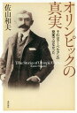 オリンピックの真実 それはクーベルタンの発案ではなかった 本/雑誌 / 佐山和夫/著