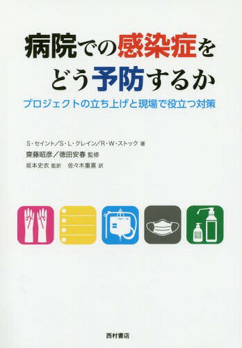 病院での感染症をどう予防するか プロジェクトの立ち上げと現場で役立つ対策 / 原タイトル:Preventing Hospital Infections[本/雑誌] / サンジェイ・セイント/著 サラ・L・クレイン/著 ロバート・W・ストック/著 齋藤昭彦/監修 徳田安春/監修 坂本史衣/監訳 佐々木重喜/訳