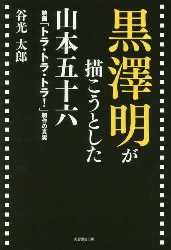 黒澤明が描こうとした山本五十六 映画「トラ トラ トラ 」制作の真実 本/雑誌 / 谷光太郎/著