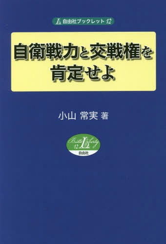 自衛戦力と交戦権を肯定せよ[本/雑誌] (自由社ブックレット) / 小山常実/著