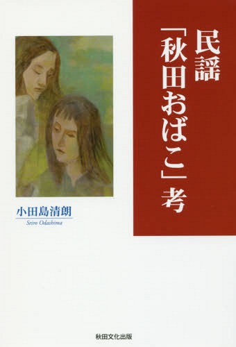 民謡「秋田おばこ」考[本/雑誌] / 小田島清朗/著