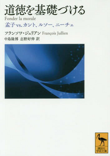 道徳を基礎づける 孟子vs.カント、ルソー、ニーチェ / 原タイトル:Fonder la morale[本/雑誌] (講談社学術文庫) / フランソワ・ジュリアン/著 中島隆博/訳 志野好伸/訳