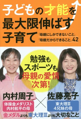 子どもの才能を最大限伸ばす子育て 「母親にしかできないこと」「母親だからできること」42[本/雑誌] / 内村周子/著 佐藤亮子/著