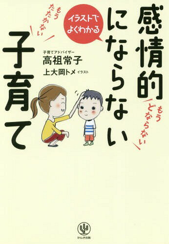 イラストでよくわかる感情的にならない子育て[本/雑誌] / 高祖常子/著 上大岡トメ/イラスト