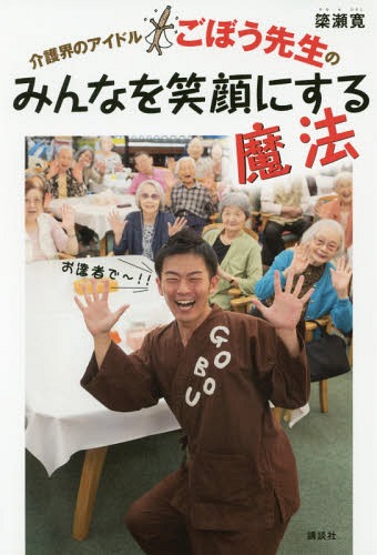 介護界のアイドルごぼう先生のみんなを笑顔にする魔法[本/雑誌] (講談社の実用BOOK) / 簗瀬寛/著