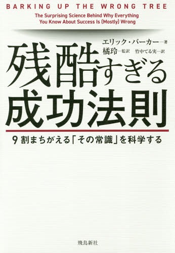 残酷すぎる成功法則 9割まちがえる「その常識」を科学する / 原タイトル:BARKING UP THE WRONG TREE[本/雑誌] / エリック・バーカー/著 橘玲/監訳 竹中てる実/訳