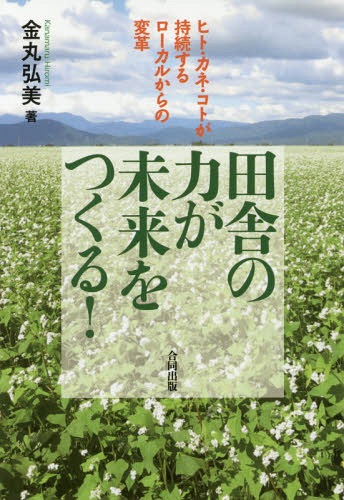 田舎の力が未来をつくる! ヒト・カネ・コトが持続するローカルからの変革[本/雑誌] / 金丸弘美/著