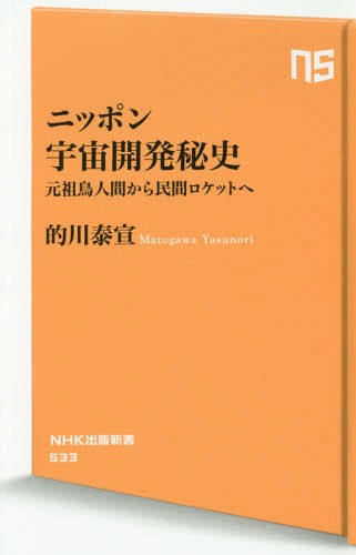 ニッポン宇宙開発秘史 元祖鳥人間から民間ロケットへ[本/雑誌] (NHK出版新書) / 的川泰宣/著