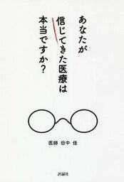 あなたが信じてきた医療は本当ですか?[本/雑誌] / 田中佳/著