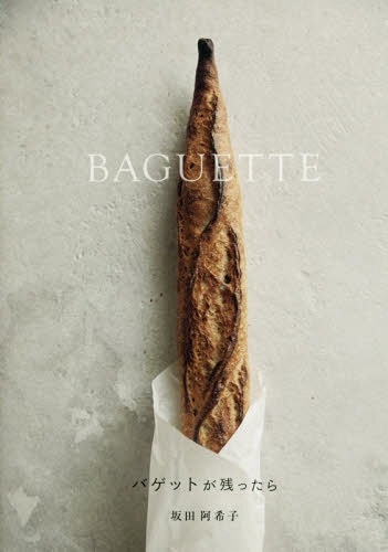 バゲットが残ったら BAGUETTE サラダにスープ、グラタンからデザートまで美味しくて新しい、バゲットの楽しみ方。[本/雑誌] / 坂田阿希子/著