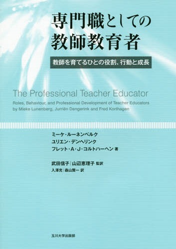 専門職としての教師教育者 教師を育てるひとの役割、行動と成長 / 原タイトル:THE PROFESSIONAL TEACHER EDUCATOR / ミーケ・ルーネンベルク/著 ユリエン・デンヘリンク/著 フレット・A・J・コルトハーヘン/著 武田信子/監訳 山辺恵理子/監訳 入澤充/訳 森山賢一/