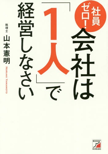 社員ゼロ!会社は「1人」で経営しなさい[本/雑誌] / 山本憲明/著
