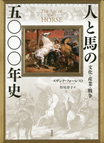 人と馬の五〇〇〇年史 文化・産業・戦争 / 原タイトル:THE AGE OF HORSE[本/雑誌] / スザンナ・フォー..