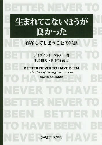 生まれてこないほうが良かったー存在してしまうことの害悪[本/雑誌] / デイヴィッド・ベネター/著 小島和男/訳 田村宜義/訳