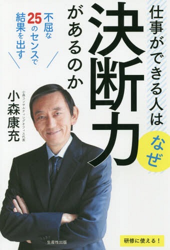 仕事ができる人はなぜ決断力があるのか 不屈な25のセンスで結果を出す[本/雑誌] / 小森康充/著