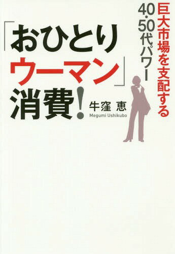 「おひとりウーマン」消費! 巨大市場を支配する40・50代パワー[本/雑誌] / 牛窪恵/著