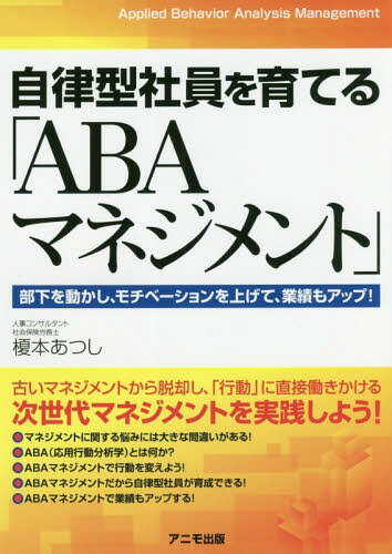 自律型社員を育てる「ABAマネジメント」 部下を動かし、モチベーションを上げて、業績もアップ![本/雑誌] / 榎本あつし/著