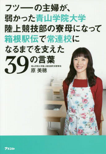 フツーの主婦が、弱かった青山学院大学陸上競技部の寮母になって箱根駅伝で常連校になるまでを支えた39の言葉[本/雑誌] / 原美穂/著