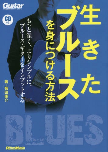 生きたブルースを身につける方法 もっと深く、よりシンプルに、ブルース・ギターをインプットする[本/雑誌] (ギター・マガジン) / 菊田俊介/著