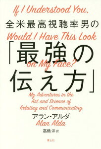 全米最高視聴率男の「最強の伝え方」 / 原タイトル:IF I UNDERSTOOD YOU WOULD I HAVE THIS LOOK ON MY FACE[本/雑誌] / アラン・アルダ/著 高橋洋/訳