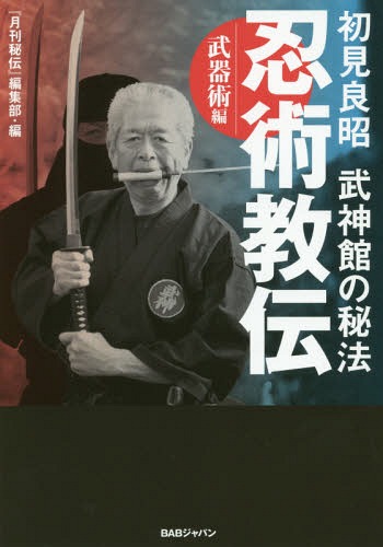 初見良昭武神館の秘法忍術教伝 武器術編[本/雑誌] / 初見良昭/〔著〕 『月刊秘伝』編集部/編