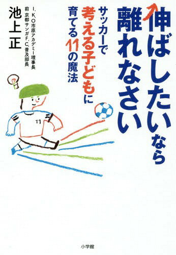 伸ばしたいなら離れなさい サッカーで考える子どもに育てる11の魔法[本/雑誌] / 池上正/著のサムネイル