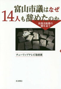 富山市議はなぜ14人も辞めたのか 政務活動費の闇を追う[本/雑誌] / チューリップテレビ取材班/著