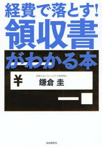 経費で落とす!領収書がわかる本[本/雑誌] / 鎌倉圭/著