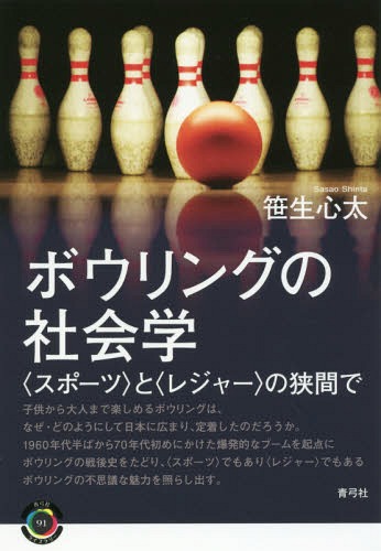 ボウリングの社会学 〈スポーツ〉と〈レジャー〉の狭間で[本/雑誌] (青弓社ライブラリー) / 笹生心太/著