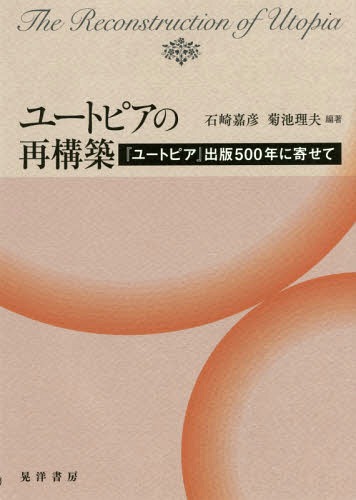 ユートピアの再構築 『ユートピア』出版500年に寄せて[本/雑誌] / 石崎嘉彦/編著 菊池理夫/編著