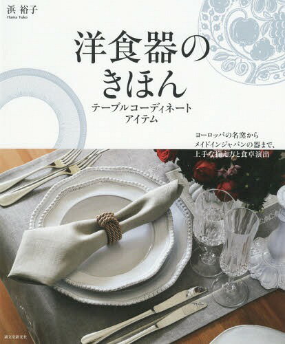 洋食器のきほん テーブルコーディネートアイテム ヨーロッパの名窯からメイドインジャパンの器まで、上手な揃え方と食卓演出[本/雑誌] / 浜裕子/著