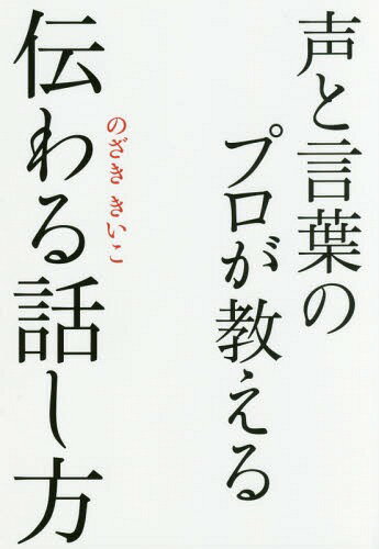 声と言葉のプロが教える伝わる話し方[本/雑誌] / のざききいこ/著