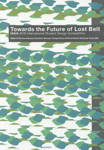 Towards the Future of Lost Belt ISAIA 2016 International Student Design Competition[本/雑誌] / I..