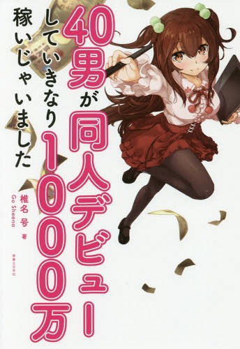40男が同人デビューしていきなり1000万稼いじゃいました[本/雑誌] / 椎名号/著